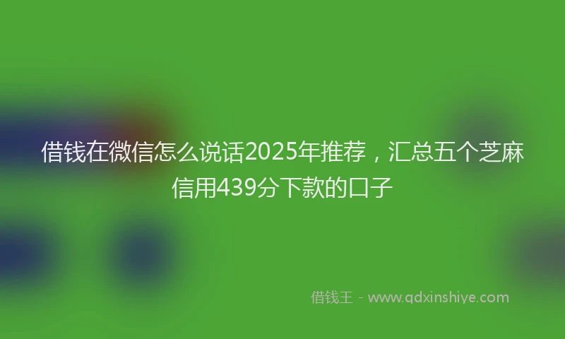 借钱在微信怎么说话2025年推荐，汇总五个芝麻信用439分下款的口子