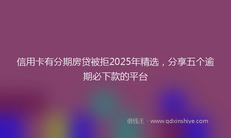 信用卡有分期房贷被拒2025年精选，分享五个逾期必下款的平台