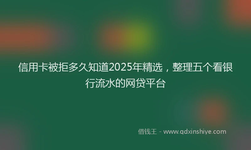 信用卡被拒多久知道2025年精选，整理五个看银行流水的网贷平台