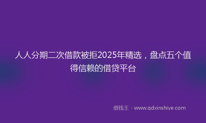 人人分期二次借款被拒2025年精选，盘点五个值得信赖的借贷平台