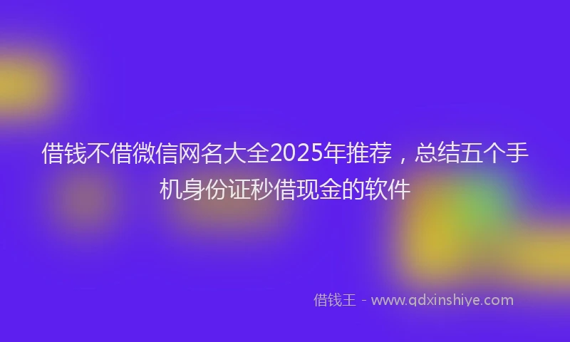 借钱不借微信网名大全2025年推荐，总结五个手机身份证秒借现金的软件