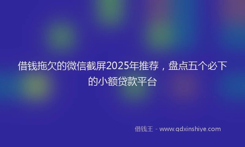 借钱拖欠的微信截屏2025年推荐，盘点五个必下的小额贷款平台