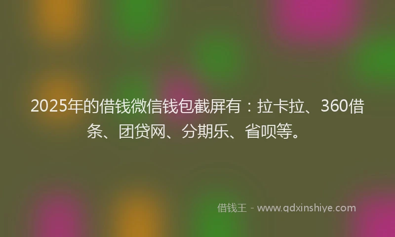 2025年的借钱微信钱包截屏有：拉卡拉、360借条、团贷网、分期乐、省呗等。
