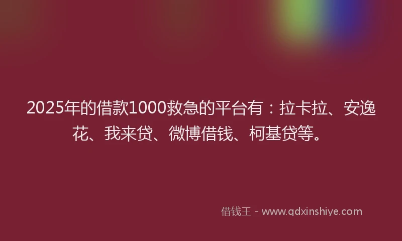 2025年的借款1000救急的平台有：拉卡拉、安逸花、我来贷、微博借钱、柯基贷等。