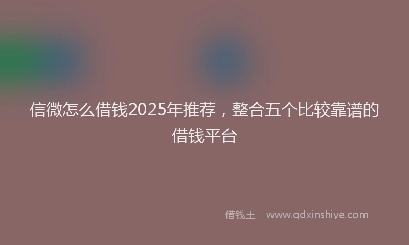 信微怎么借钱2025年推荐，整合五个比较靠谱的借钱平台
