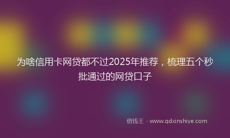 为啥信用卡网贷都不过2025年推荐，梳理五个秒批通过的网贷口子