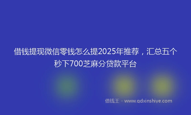 借钱提现微信零钱怎么提2025年推荐，汇总五个秒下700芝麻分贷款平台