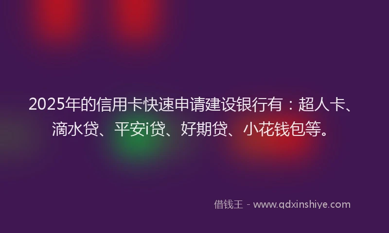 2025年的信用卡快速申请建设银行有：超人卡、滴水贷、平安i贷、好期贷、小花钱包等。