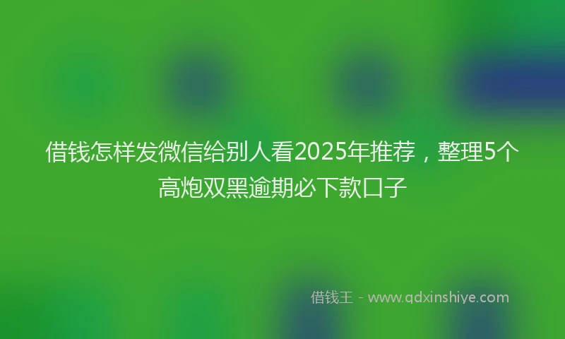 借钱怎样发微信给别人看2025年推荐，整理5个高炮双黑逾期必下款口子
