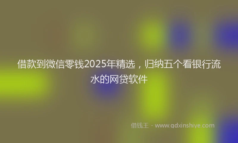 借款到微信零钱2025年精选，归纳五个看银行流水的网贷软件