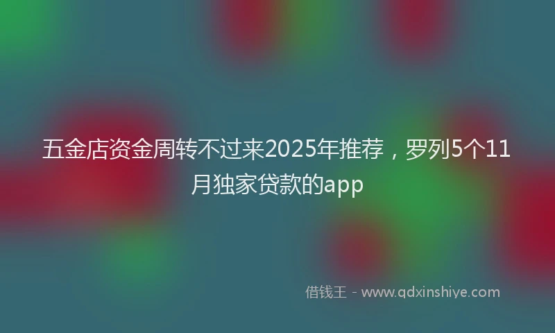 五金店资金周转不过来2025年推荐，罗列5个11月独家贷款的app