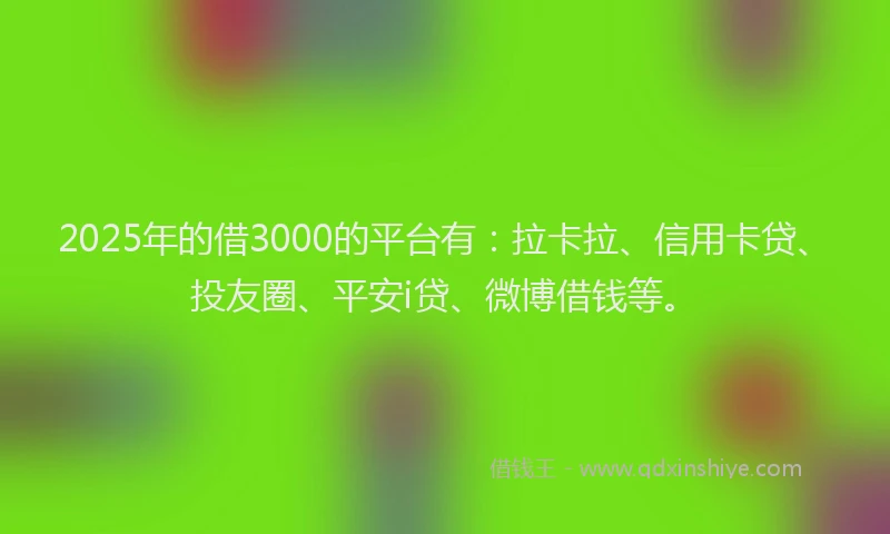 2025年的借3000的平台有：拉卡拉、信用卡贷、投友圈、平安i贷、微博借钱等。