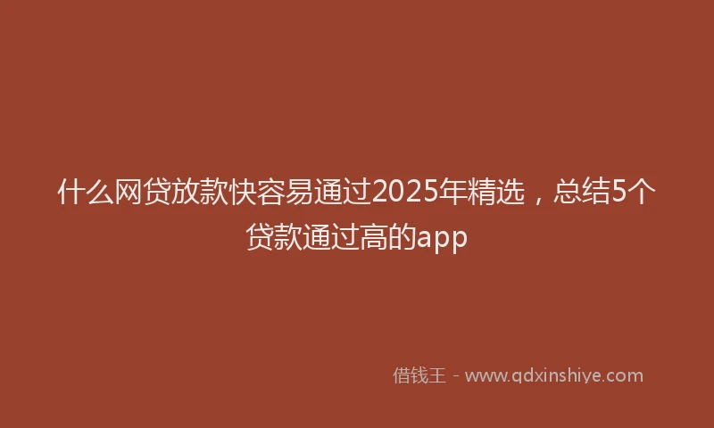 什么网贷放款快容易通过2025年精选，总结5个贷款通过高的app