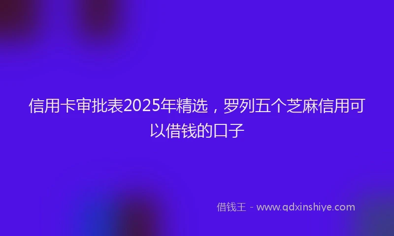 信用卡审批表2025年精选，罗列五个芝麻信用可以借钱的口子
