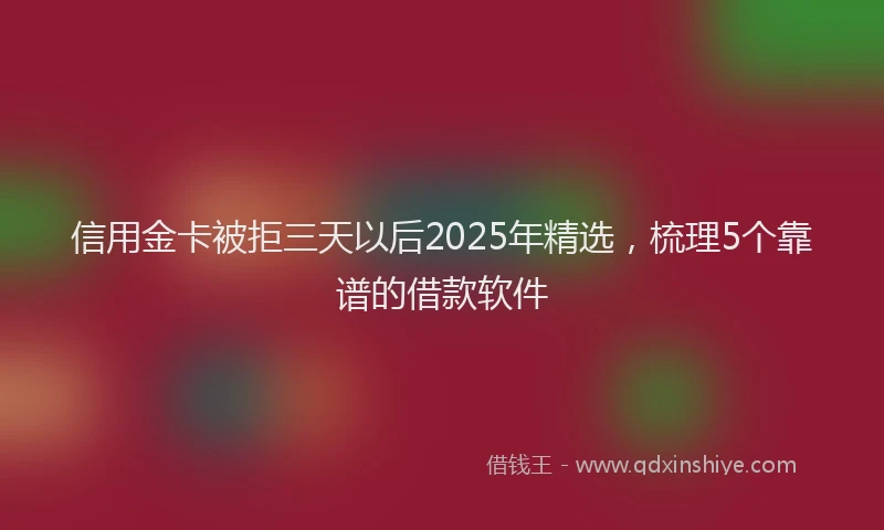 信用金卡被拒三天以后2025年精选，梳理5个靠谱的借款软件
