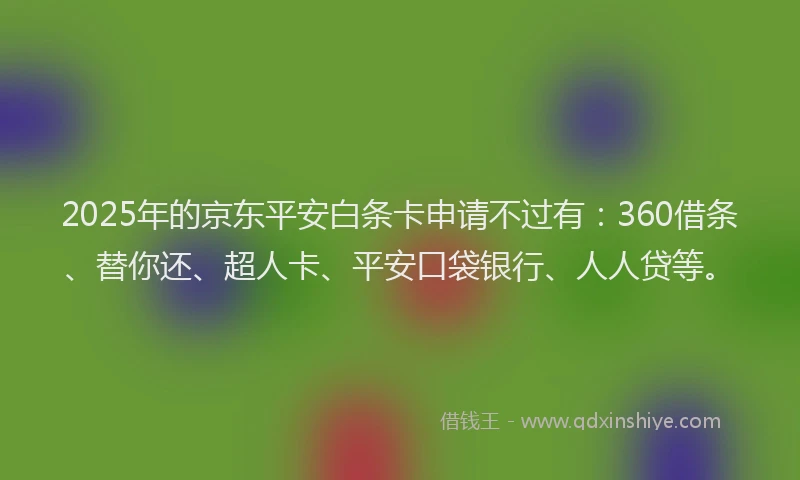 2025年的京东平安白条卡申请不过有：360借条、替你还、超人卡、平安口袋银行、人人贷等。