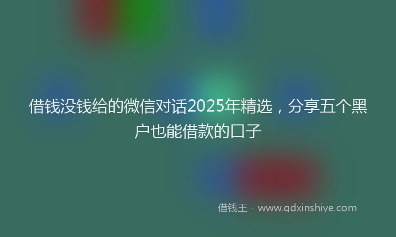 借钱没钱给的微信对话2025年精选，分享五个黑户也能借款的口子