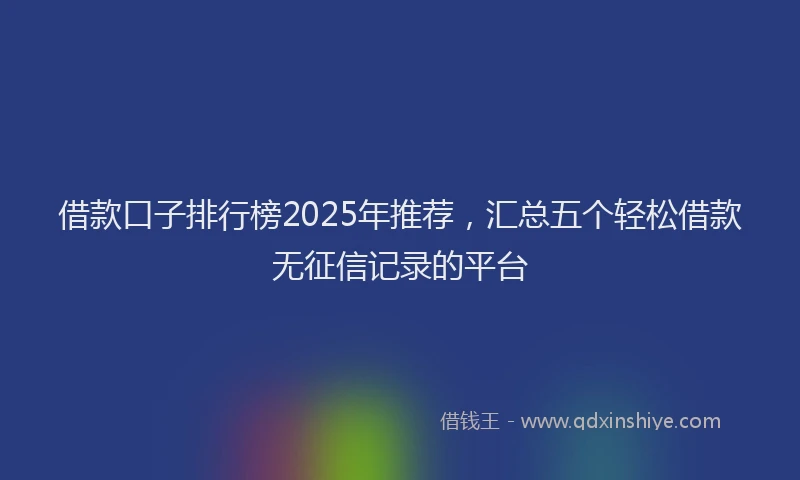 借款口子排行榜2025年推荐，汇总五个轻松借款无征信记录的平台