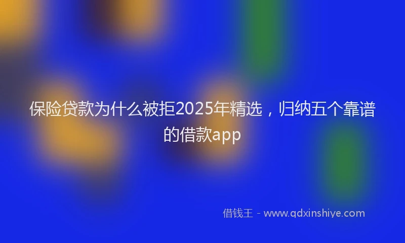保险贷款为什么被拒2025年精选，归纳五个靠谱的借款app