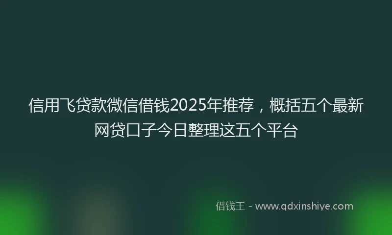 信用飞贷款微信借钱2025年推荐，概括五个最新网贷口子今日整理这五个平台