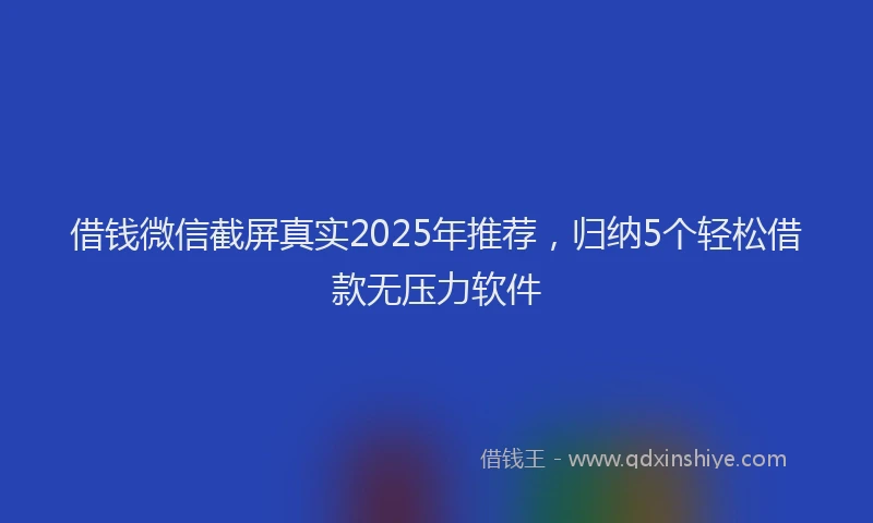 借钱微信截屏真实2025年推荐，归纳5个轻松借款无压力软件