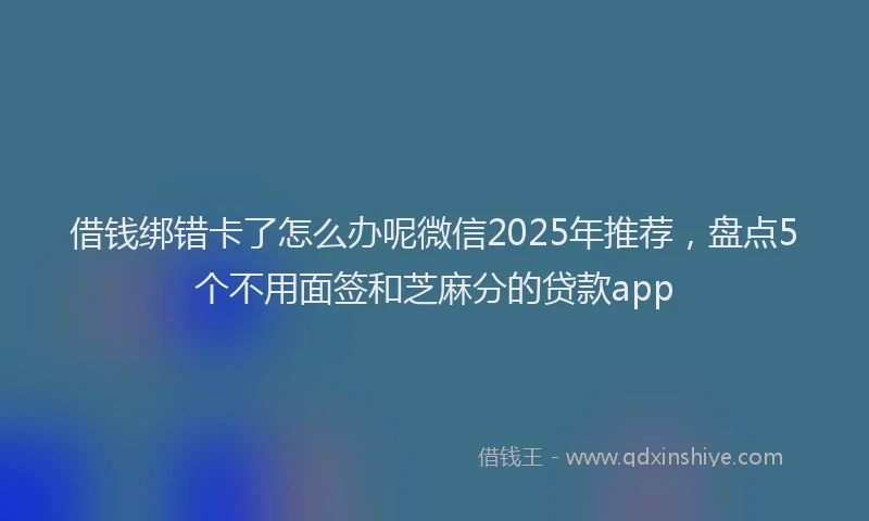 借钱绑错卡了怎么办呢微信2025年推荐，盘点5个不用面签和芝麻分的贷款app