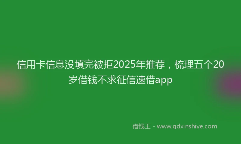 信用卡信息没填完被拒2025年推荐，梳理五个20岁借钱不求征信速借app