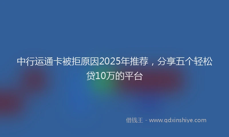 中行运通卡被拒原因2025年推荐，分享五个轻松贷10万的平台