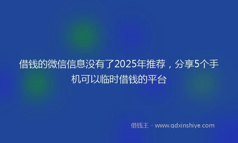 借钱的微信信息没有了2025年推荐，分享5个手机可以临时借钱的平台