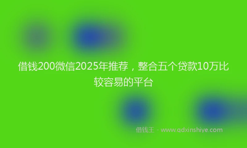 借钱200微信2025年推荐，整合五个贷款10万比较容易的平台
