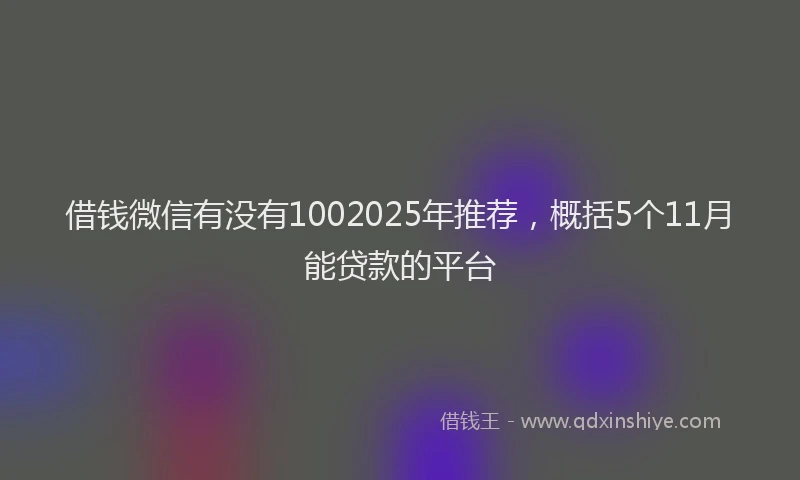 借钱微信有没有1002025年推荐，概括5个11月能贷款的平台