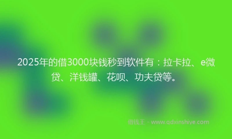 2025年的借3000块钱秒到软件有：拉卡拉、e微贷、洋钱罐、花呗、功夫贷等。