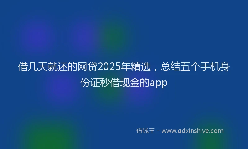 借几天就还的网贷2025年精选，总结五个手机身份证秒借现金的app