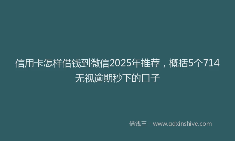 信用卡怎样借钱到微信2025年推荐，概括5个714无视逾期秒下的口子