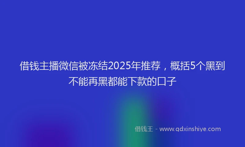 借钱主播微信被冻结2025年推荐，概括5个黑到不能再黑都能下款的口子