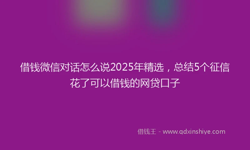 借钱微信对话怎么说2025年精选，总结5个征信花了可以借钱的网贷口子