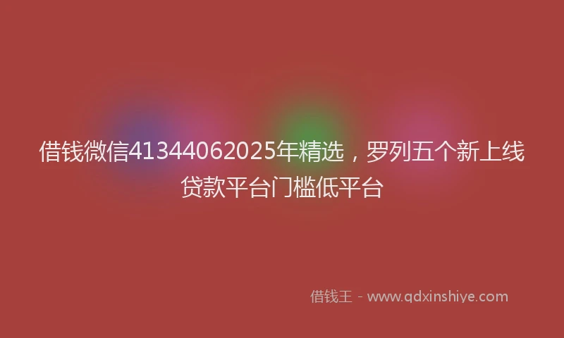 借钱微信41344062025年精选，罗列五个新上线贷款平台门槛低平台