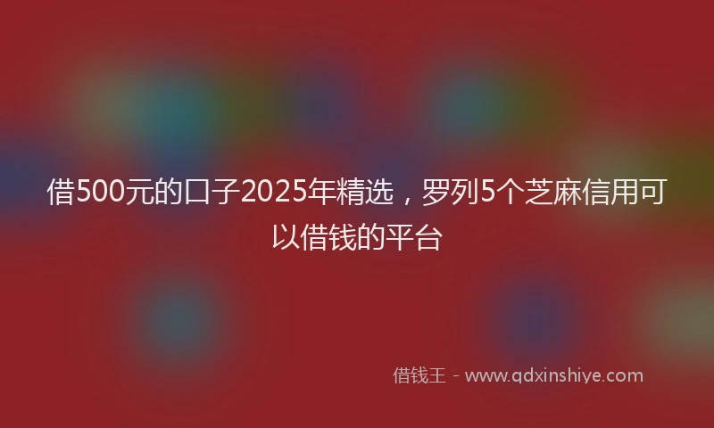 借500元的口子2025年精选，罗列5个芝麻信用可以借钱的平台