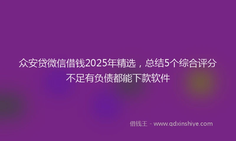 众安贷微信借钱2025年精选，总结5个综合评分不足有负债都能下款软件