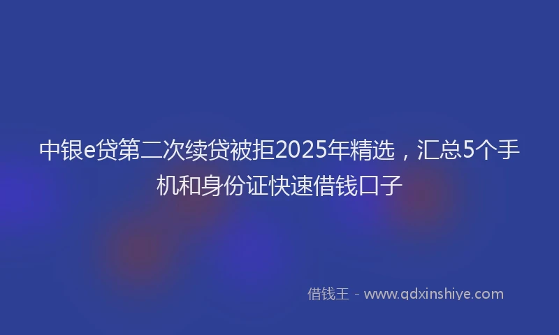 中银e贷第二次续贷被拒2025年精选，汇总5个手机和身份证快速借钱口子