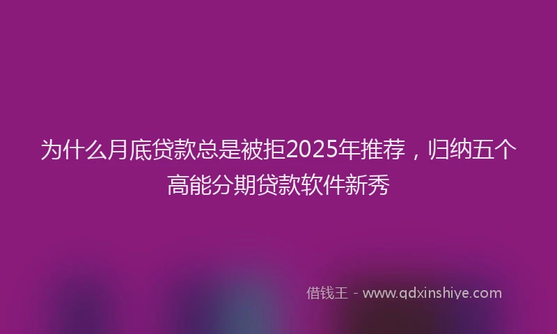 为什么月底贷款总是被拒2025年推荐，归纳五个高能分期贷款软件新秀