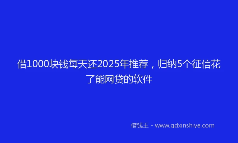 借1000块钱每天还2025年推荐，归纳5个征信花了能网贷的软件