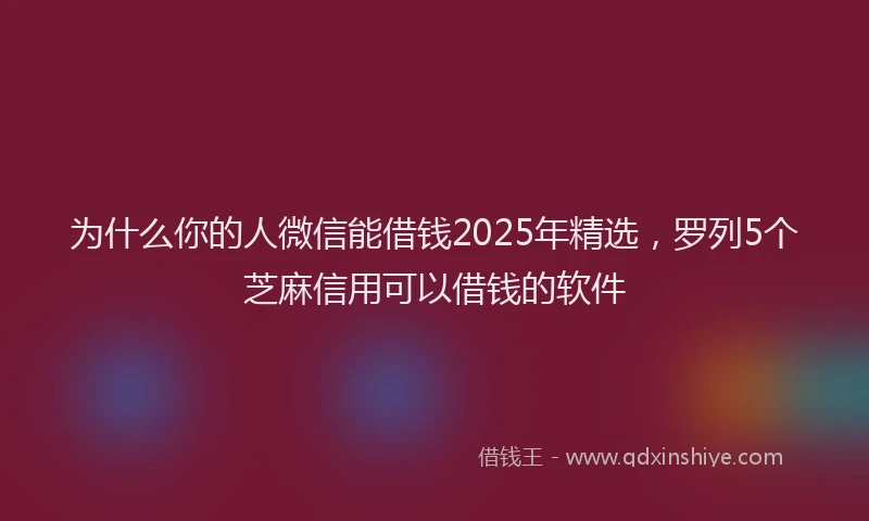 为什么你的人微信能借钱2025年精选，罗列5个芝麻信用可以借钱的软件