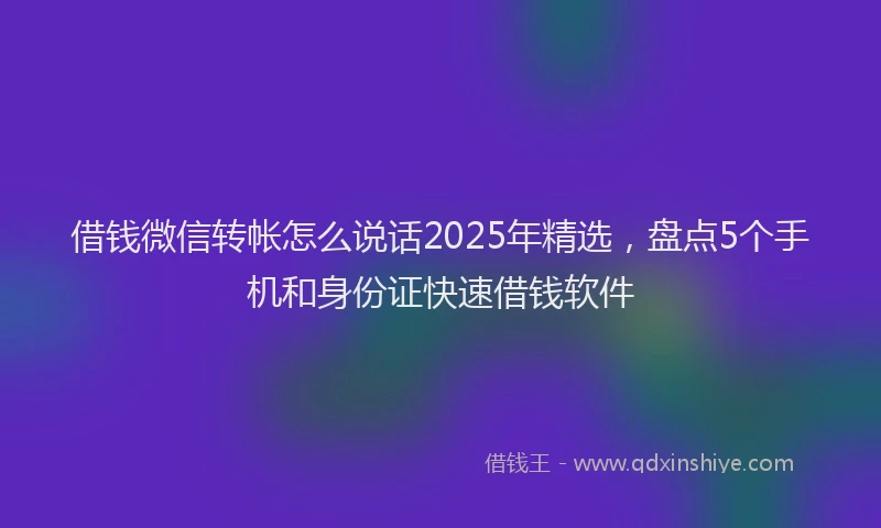 借钱微信转帐怎么说话2025年精选，盘点5个手机和身份证快速借钱软件