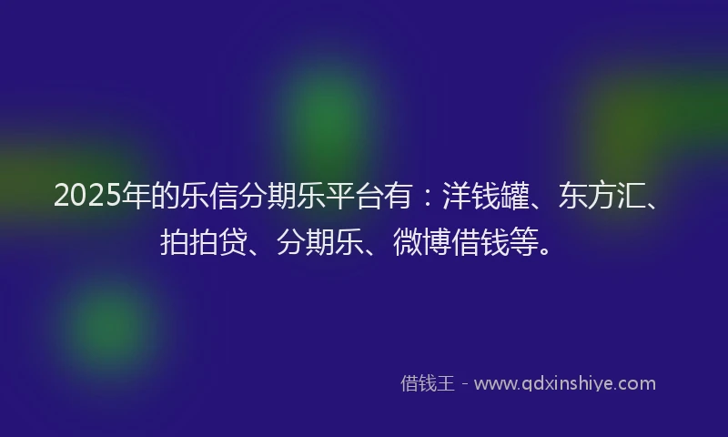 2025年的乐信分期乐平台有：洋钱罐、东方汇、拍拍贷、分期乐、微博借钱等。