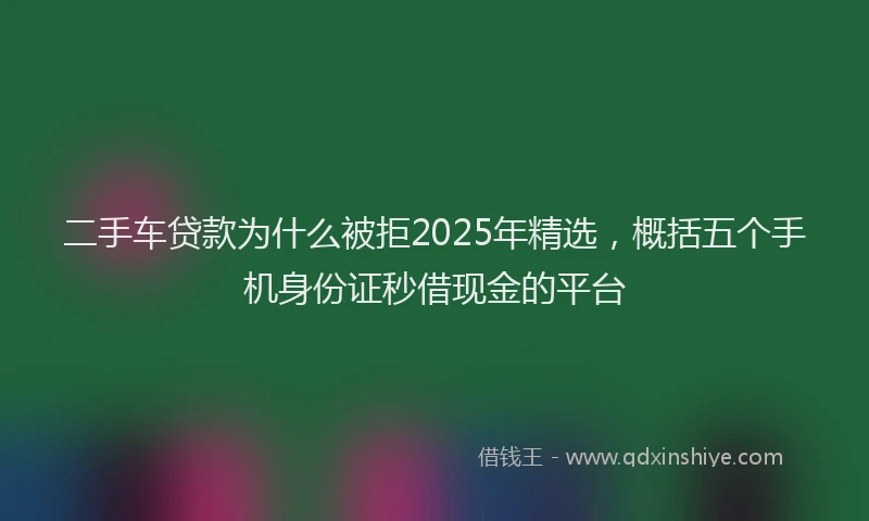 二手车贷款为什么被拒2025年精选，概括五个手机身份证秒借现金的平台