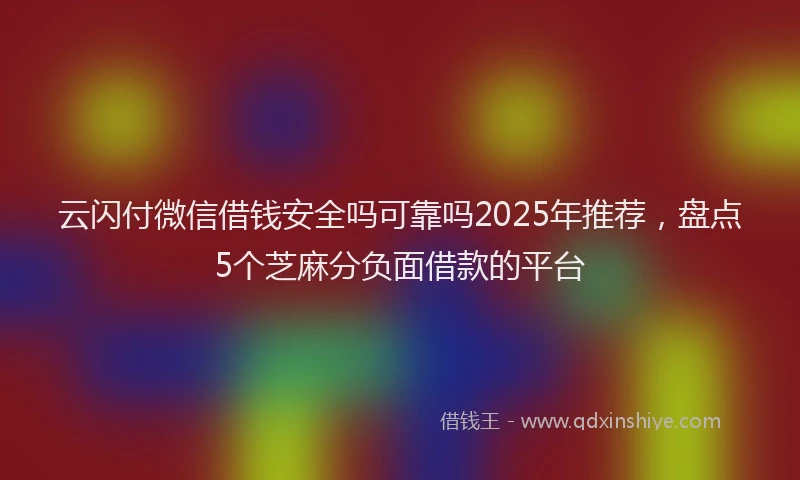 云闪付微信借钱安全吗可靠吗2025年推荐，盘点5个芝麻分负面借款的平台