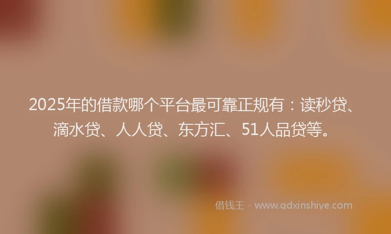 2025年的借款哪个平台最可靠正规有：读秒贷、滴水贷、人人贷、东方汇、51人品贷等。