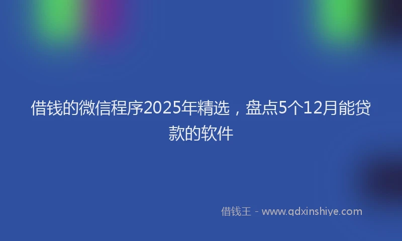 借钱的微信程序2025年精选，盘点5个12月能贷款的软件
