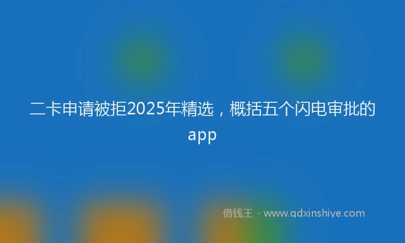 二卡申请被拒2025年精选，概括五个闪电审批的app